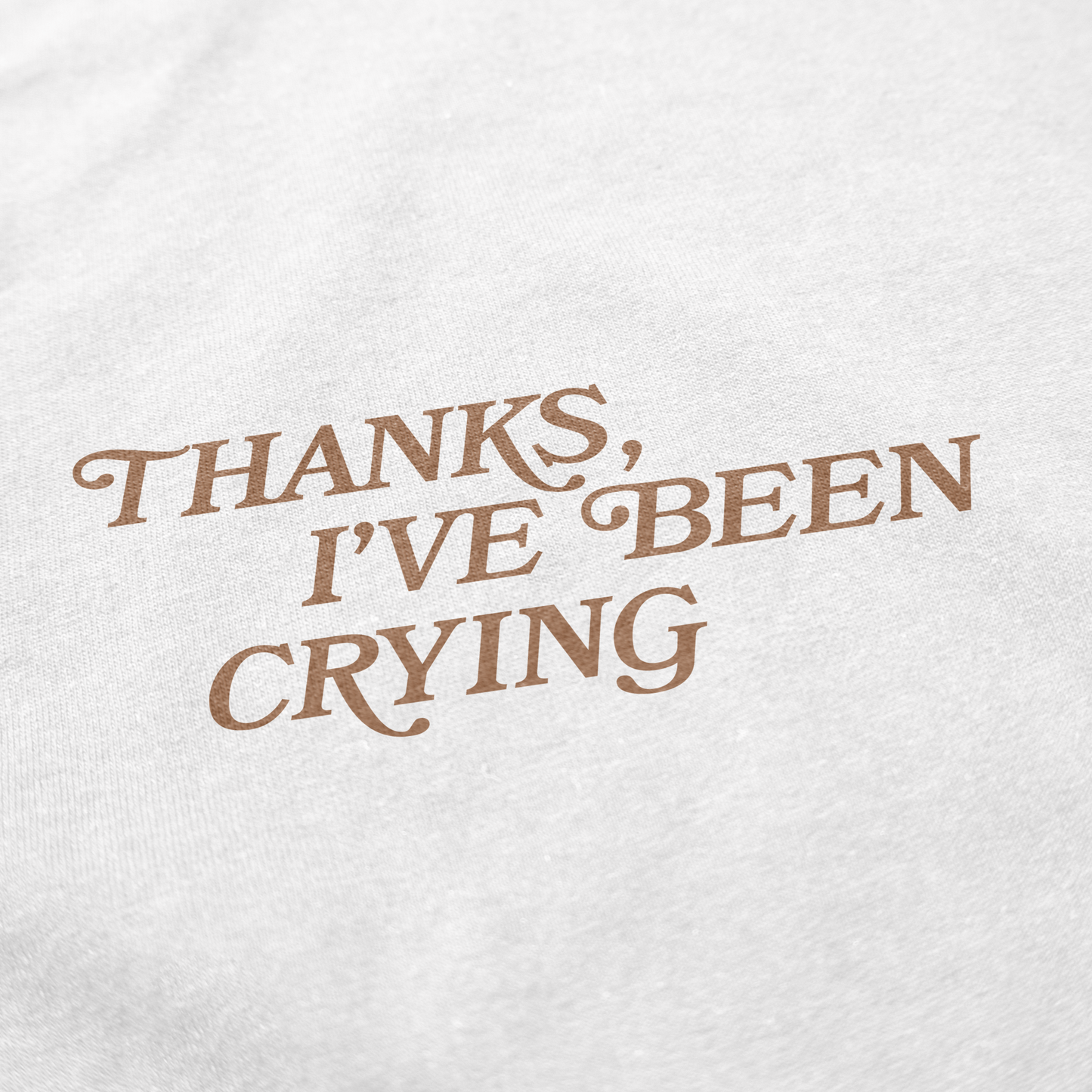 Thanks I've Been Crying T Shirt
